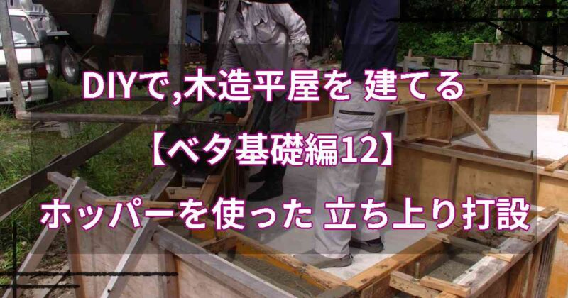　 DIYで,木造平屋を 建てる【ベタ基礎編12】ホッパーを使った 立ち上がり打設